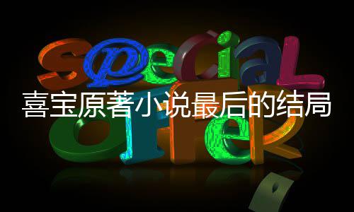 宝吗局是原著喜宝小说 勖的结最后真的爱喜什么存姿