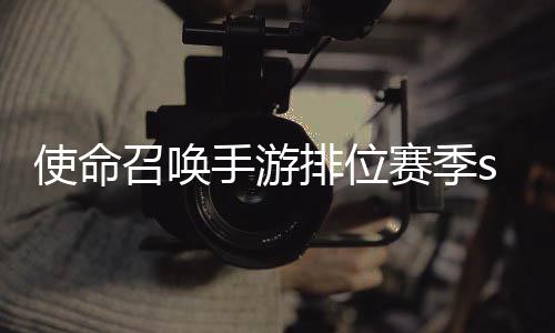 暴奖季s命召开启游排鸦风3涂召唤排位位赛励一览使命手游赛季什么时候 使唤手