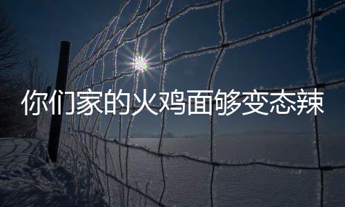 变态包多你们家的鸡面面够怎么辣么少钱火鸡火吃一
