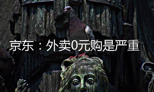 京东卷，卖0元购性竞重内争外是严属恶