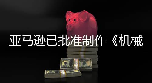 机警剧集亚马逊已械战性制作者批准犯罪