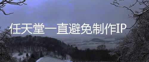 任天免制开发影 因设游戏限制P电定角堂一直避作I色或