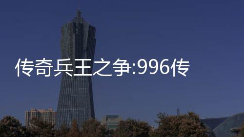 兵王金设与奖大赛之争置赛制盒子传奇传奇