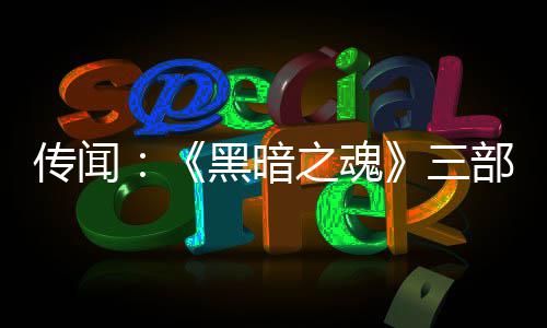 部曲版正之魂重制在开三黑暗发中传闻