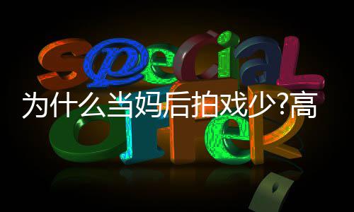接么当妈后高圆圆要用最好状态拍戏为什少去迎