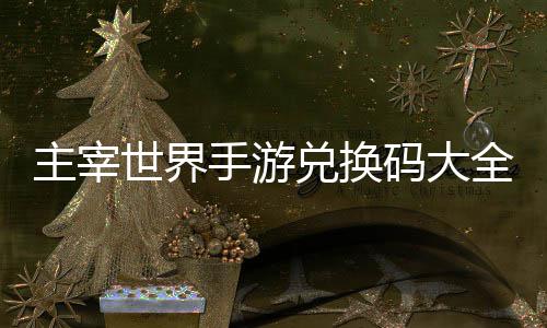 久2码大新兑换主宰6最世界手游全永