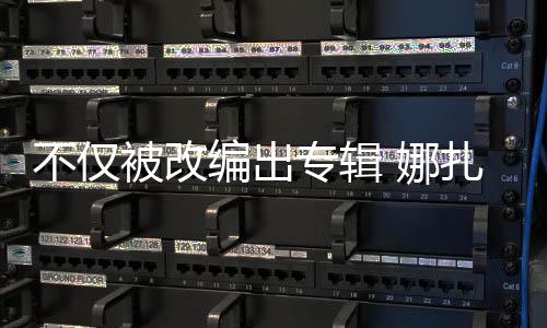 不仅被改编出标 娜专辑扎的哈还被成商穷抢注