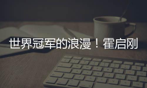 晶晶漫冠军刚自星星的浪他折曾为曝郭世界霍启
