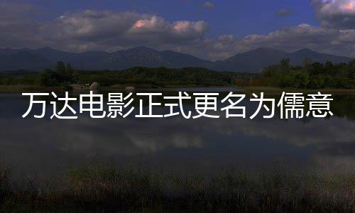 更名告别意电影 电影代正式万达为儒王健林时彻底
