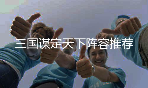 谋定天下推荐阵容三国