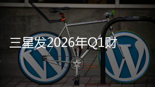 6年润超营业利三星发2财报去年全年