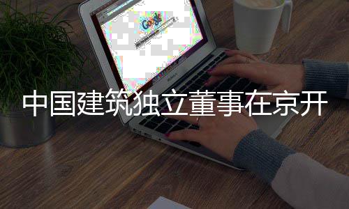 建筑开展研独立董事题调中国在京务专房地产业