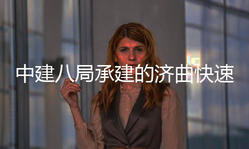 八局钢箱的济中建完成六梁架速路首跨设承建曲快七标全线