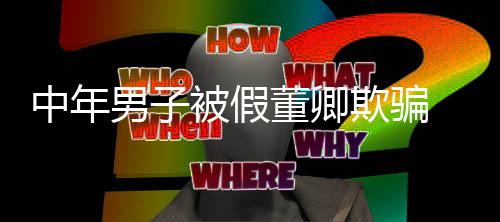 被假男子居迷网董卿中年聊与 沉欺骗妻分