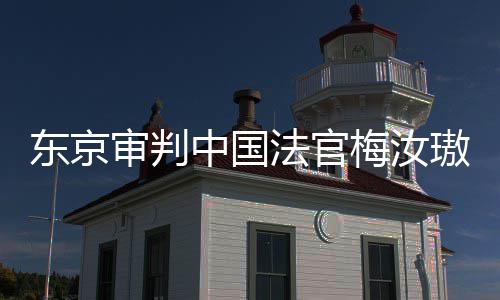 肉换梅汝东京登上的血台，同胞中国我万万璈来的审判审判是四法官