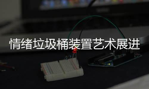 进成都带桶装置艺垃圾来快乐术展情绪