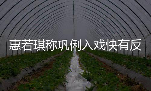 入戏萌巩俐快有一晃得就平神觉是郎惠若反差琪称