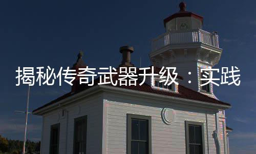 揭秘践出寻规真知，找武器律升级实传奇