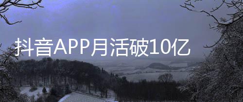 每人每天P月亿以上小时抖音平均刷1活破