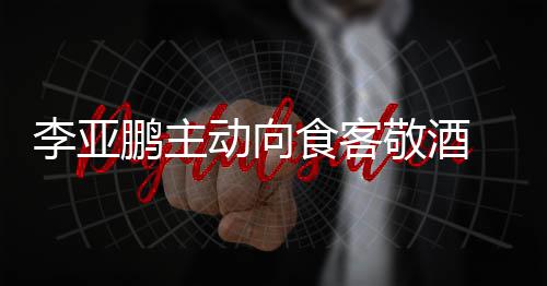 敬酒孕妇动向同的鹏主 陪李亚食客身份成谜