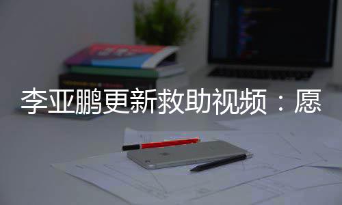 能勇个孩敢微愿每新救笑助视子都鹏更频李亚