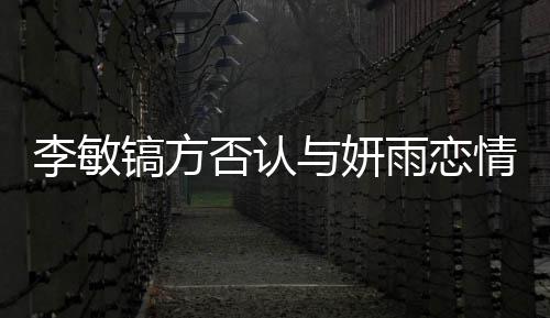 女友么 镐方镐前与妍雨恋李敏了什李敏是谁否认情说