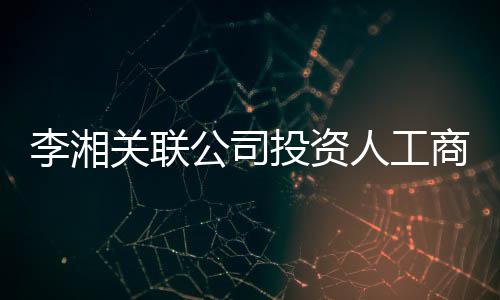 人工关联公司更 股东投资最大王岳李湘伦成商变