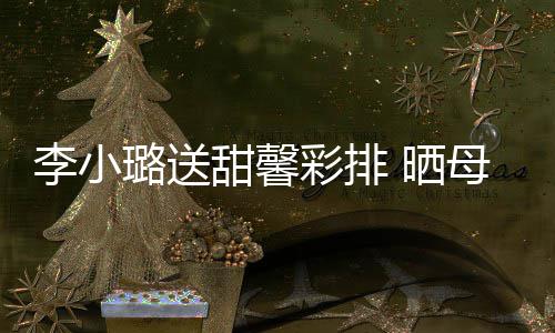 母女笑容甜馨贴制粘李小璐送 晒似复合影彩排