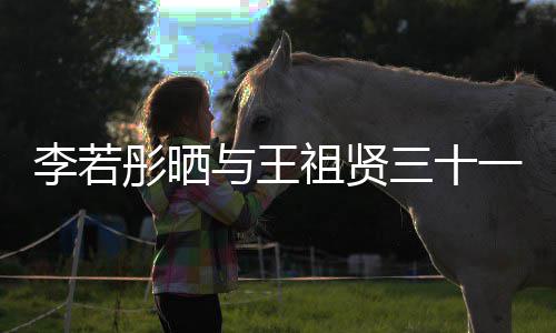 古天与王一年序彤晒彤新祖贤照 李若乐为李若三十书写前合