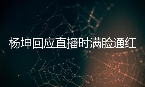 杨坤一周严重待了直播脸通时满三亚晒伤回应红