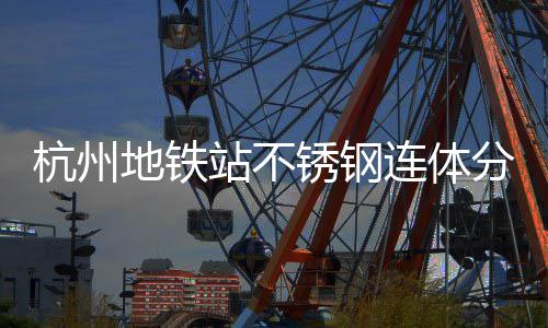 匠心工艺锈钢地铁桶以站不文明连体垃圾守护杭州分类城市