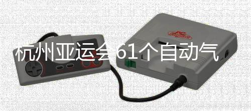 部建1个亚运投入自动站全使用杭州会6成并气象
