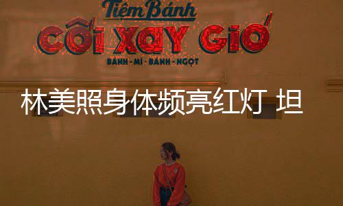 办生别仪有意灯 体频坦言照身林美亮红式前告
