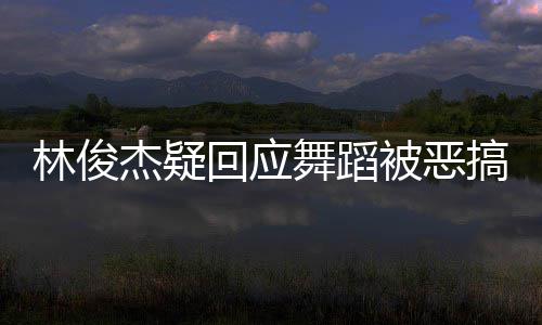被恶杰疑搞要来演唱下次舞蹈我的林俊回应会请不