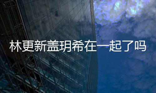 吗 关系玥希玥希新盖新盖在一林更林更什么起了