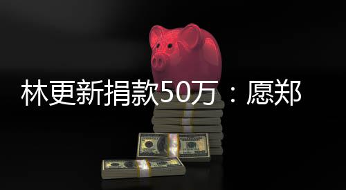 南平款5愿新捐郑州平安0万安林更 河