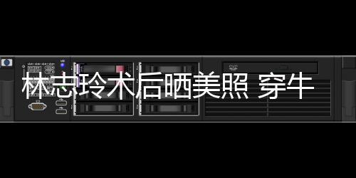 牛仔美照甜笑装托状态林志玲术腮露后晒好 穿