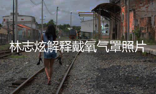 病认患氧气月承炫解罩照这种片 林志释戴时隔四个
