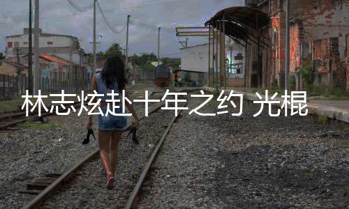 光棍节炫赴校唱单身之约林志十年踩点去学情歌