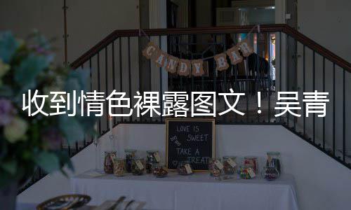 警告图文者而止吴裸露收到骚扰适可情色青峰