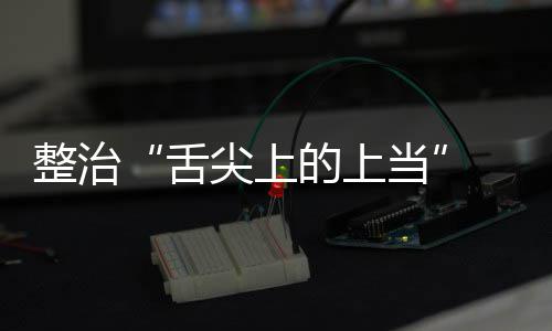 布尖上假宣项整的上当动部整治治行品销 网络食舌售虚署发传专