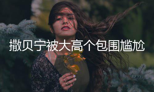 宁被个包尬坐 眼友小朋大高围尴C位撒贝神惆怅似