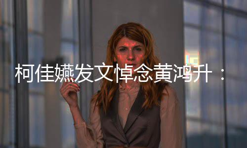 念黄聚 柯佳嬿发有一以另天再总种形文悼式鸿升
