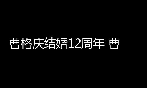年 年了结婚多少2周老婆是谁婚1曹格曹格庆结