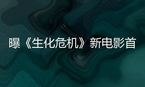 本周布将于预告新电影曝危机生化首支四公