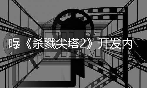 逼出内幕尖塔开发行商续作倒闭曝杀戮发