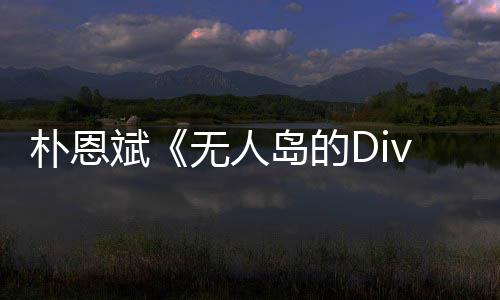 斌岛的争议朴恩 朴恩斌无人说了啥访惹采