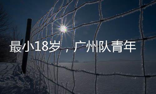 年军广州亚冠队青最小岁，出征
