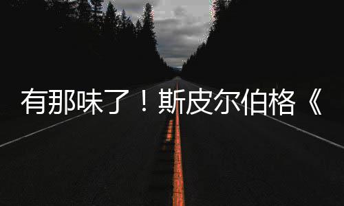 伯格布揭秘日告发有那影最新预电皮尔味了斯