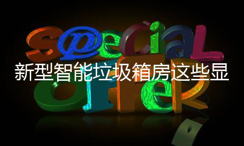，你吗优势新型箱房显著智能这些垃圾了解